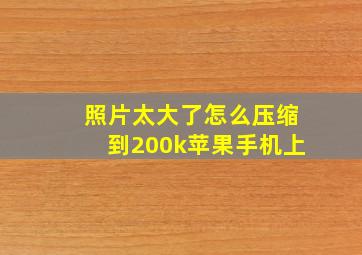 照片太大了怎么压缩到200k苹果手机上