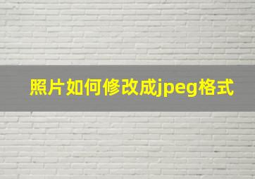 照片如何修改成jpeg格式