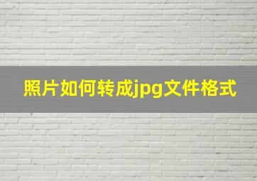 照片如何转成jpg文件格式