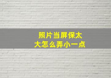 照片当屏保太大怎么弄小一点