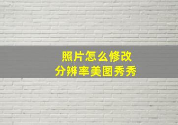 照片怎么修改分辨率美图秀秀