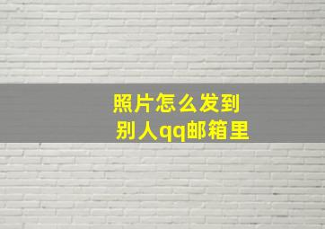 照片怎么发到别人qq邮箱里