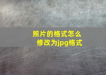 照片的格式怎么修改为jpg格式