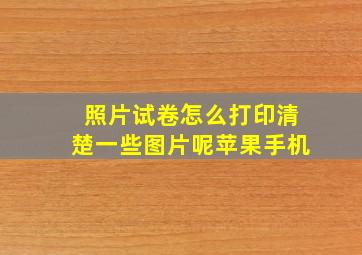 照片试卷怎么打印清楚一些图片呢苹果手机