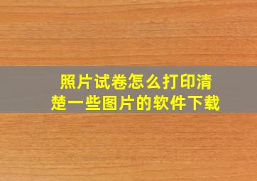 照片试卷怎么打印清楚一些图片的软件下载