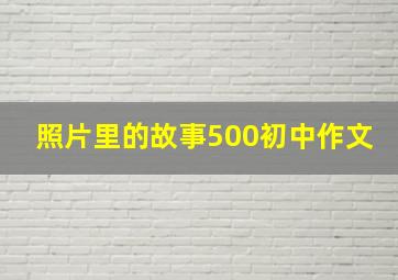 照片里的故事500初中作文