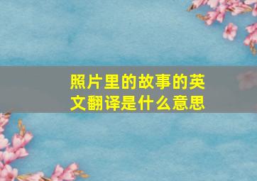 照片里的故事的英文翻译是什么意思