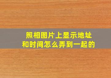 照相图片上显示地址和时间怎么弄到一起的