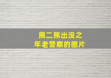 熊二熊出没之年老警察的图片