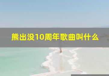 熊出没10周年歌曲叫什么