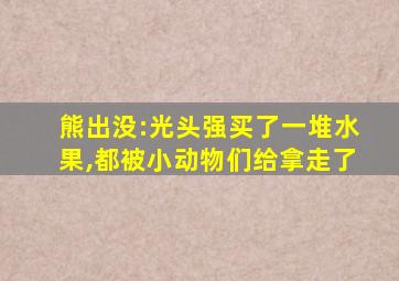 熊出没:光头强买了一堆水果,都被小动物们给拿走了