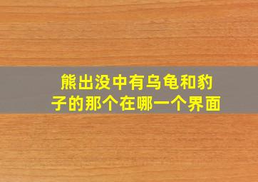 熊出没中有乌龟和豹子的那个在哪一个界面