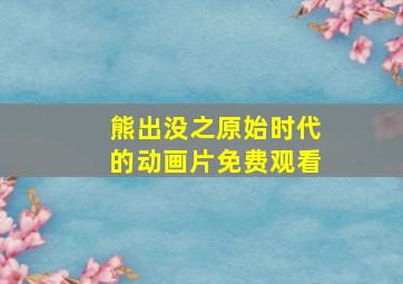 熊出没之原始时代的动画片免费观看