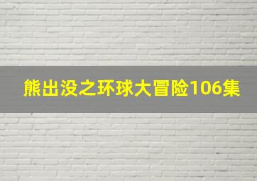 熊出没之环球大冒险106集