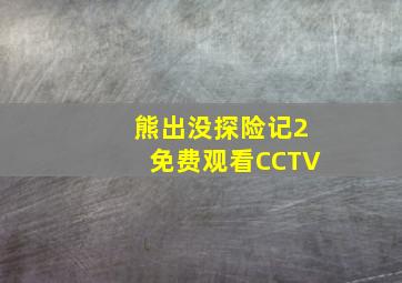 熊出没探险记2免费观看CCTV