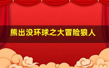 熊出没环球之大冒险狼人