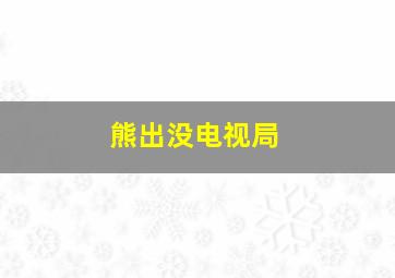 熊出没电视局