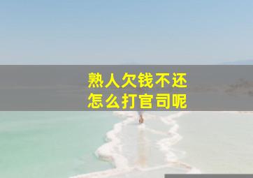 熟人欠钱不还怎么打官司呢