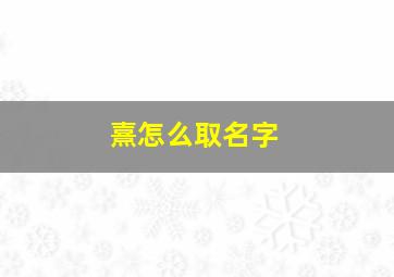 熹怎么取名字