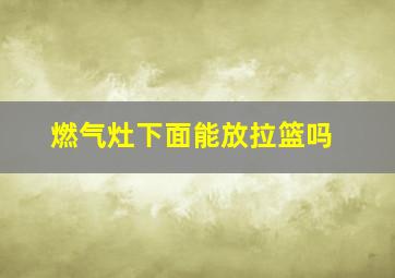 燃气灶下面能放拉篮吗