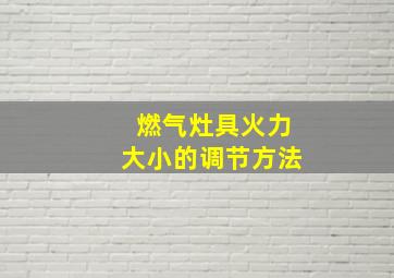 燃气灶具火力大小的调节方法