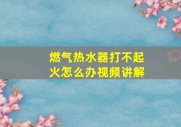 燃气热水器打不起火怎么办视频讲解