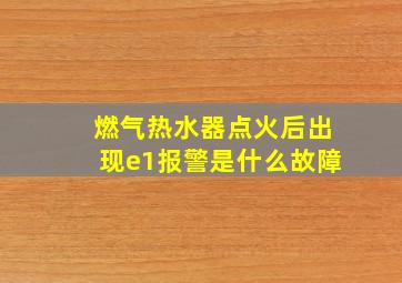 燃气热水器点火后出现e1报警是什么故障