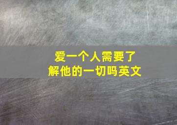 爱一个人需要了解他的一切吗英文