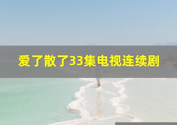 爱了散了33集电视连续剧