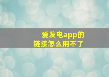 爱发电app的链接怎么用不了