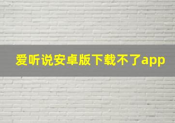 爱听说安卓版下载不了app