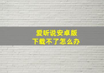 爱听说安卓版下载不了怎么办