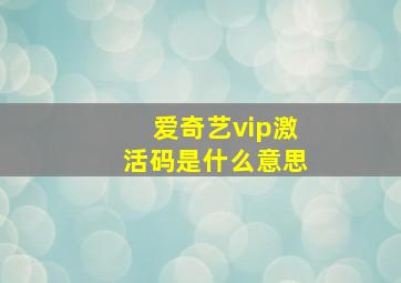 爱奇艺vip激活码是什么意思