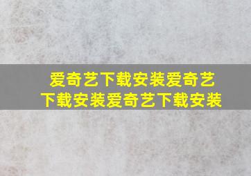 爱奇艺下载安装爱奇艺下载安装爱奇艺下载安装