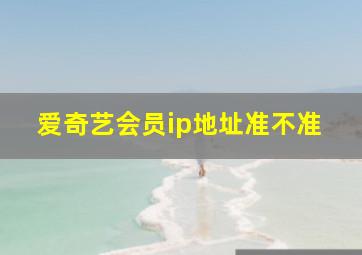 爱奇艺会员ip地址准不准