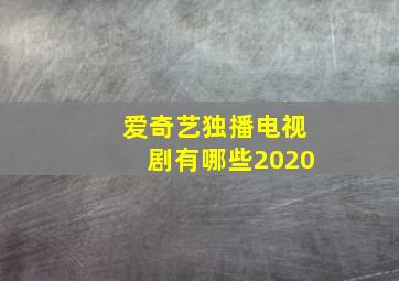 爱奇艺独播电视剧有哪些2020