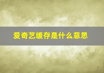 爱奇艺缓存是什么意思