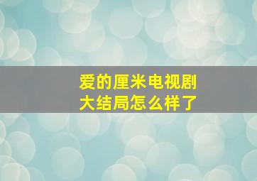 爱的厘米电视剧大结局怎么样了