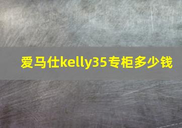 爱马仕kelly35专柜多少钱