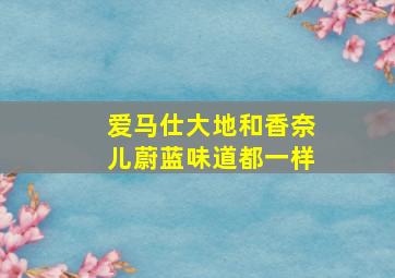 爱马仕大地和香奈儿蔚蓝味道都一样