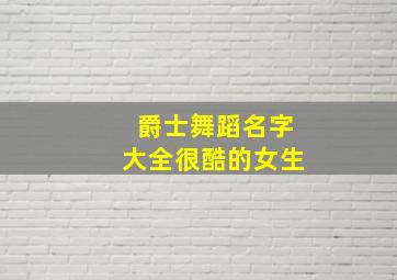 爵士舞蹈名字大全很酷的女生