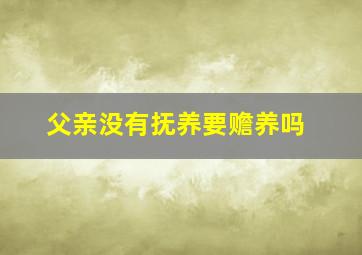 父亲没有抚养要赡养吗