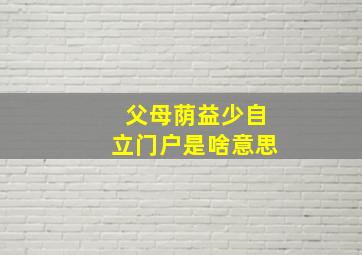 父母荫益少自立门户是啥意思