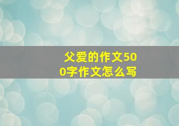 父爱的作文500字作文怎么写