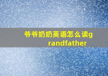 爷爷奶奶英语怎么读grandfather