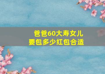 爸爸60大寿女儿要包多少红包合适