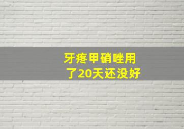 牙疼甲硝唑用了20天还没好