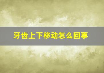 牙齿上下移动怎么回事