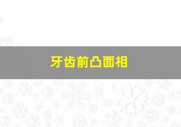 牙齿前凸面相