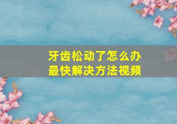 牙齿松动了怎么办最快解决方法视频